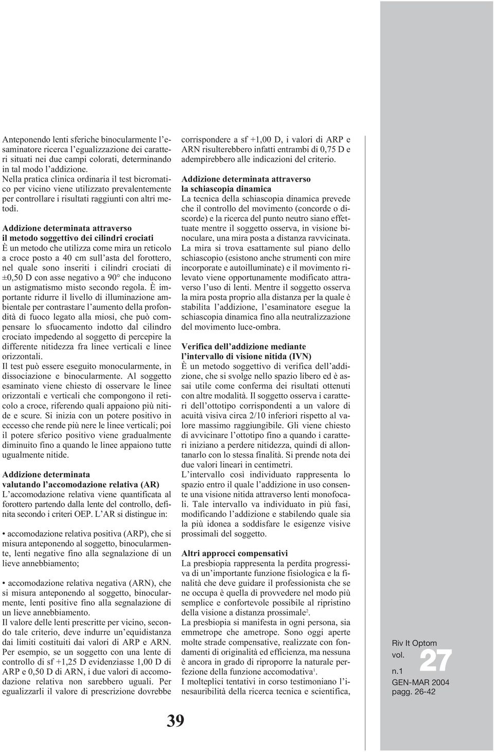 Addizione determinata attraverso il metodo soggettivo dei cilindri crociati È un metodo che utilizza come mira un reticolo a croce posto a 40 cm sull asta del forottero, nel quale sono inseriti i