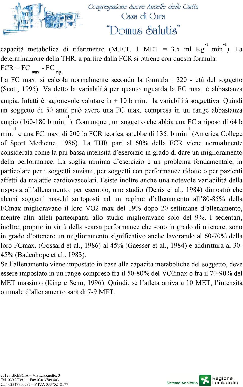 Infatti è ragionevole valutare in + 10 b min. -1 la variabilità soggettiva. Quindi un soggetto di 50 anni può avere una FC max. compresa in un range abbastanza ampio (160-180 b min. -1 ).