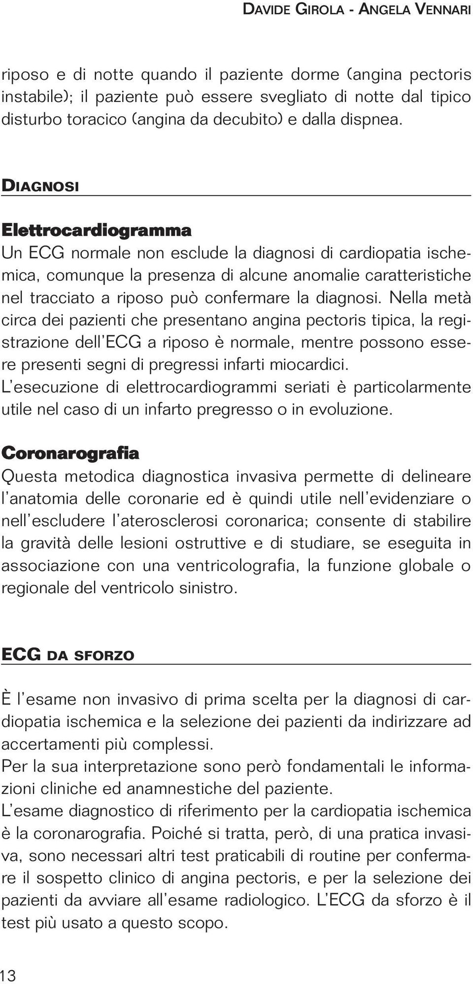 Nella metà circa dei pazienti che presentano angina pectoris tipica, la registrazione dell ECG a riposo è normale, mentre possono essere presenti segni di pregressi infarti miocardici.