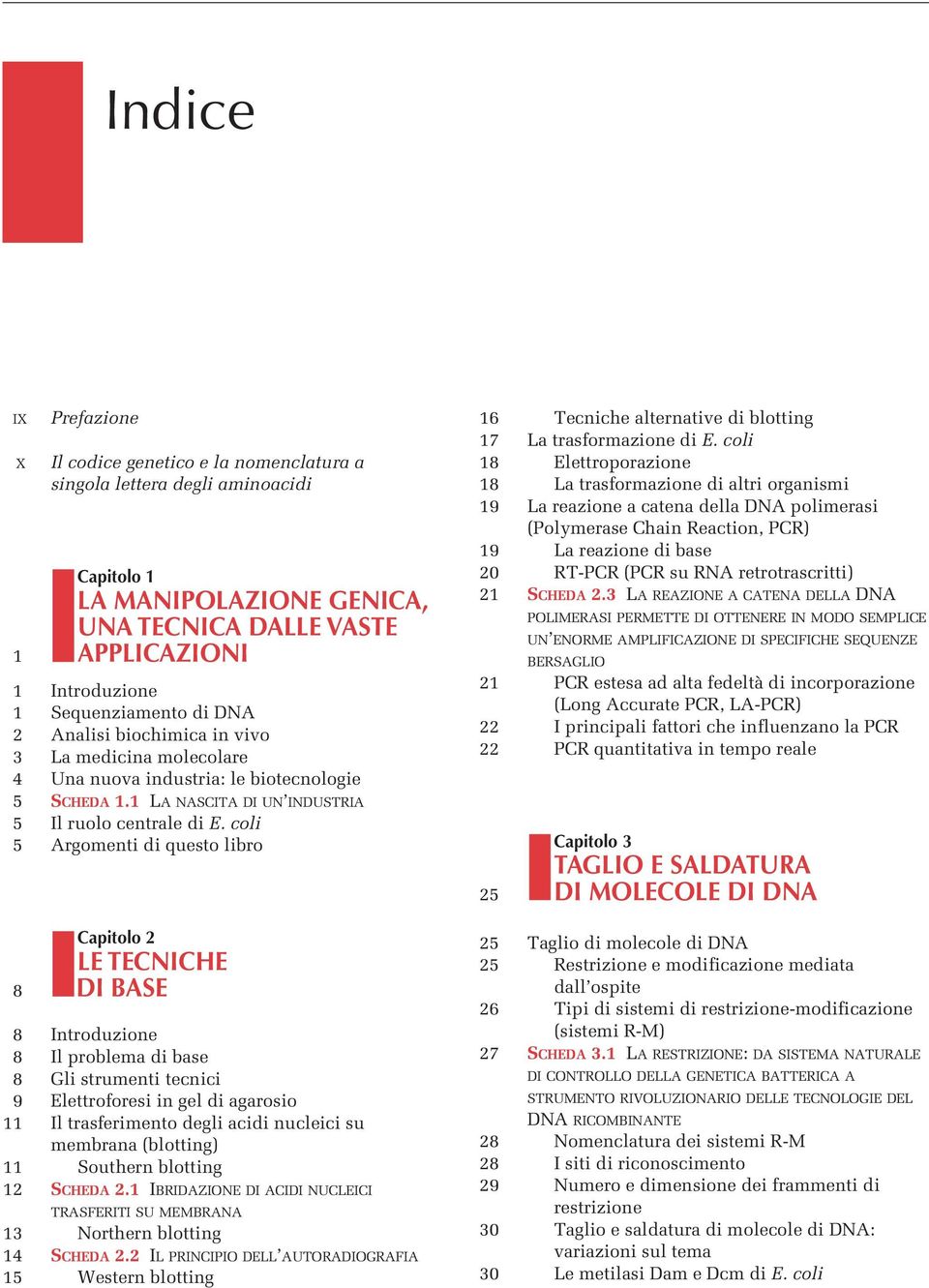 coli 5 Argomenti di questo libro Capitolo 2 LE TECNICHE 8 DI BASE 8 Introduzione 8 Il problema di base 8 Gli strumenti tecnici 9 Elettroforesi in gel di agarosio 11 Il trasferimento degli acidi