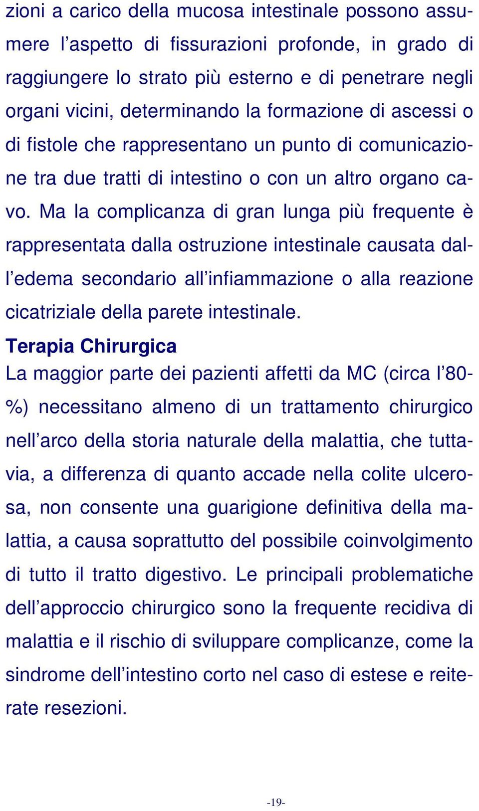 Ma la complicanza di gran lunga più frequente è rappresentata dalla ostruzione intestinale causata dall edema secondario all infiammazione o alla reazione cicatriziale della parete intestinale.