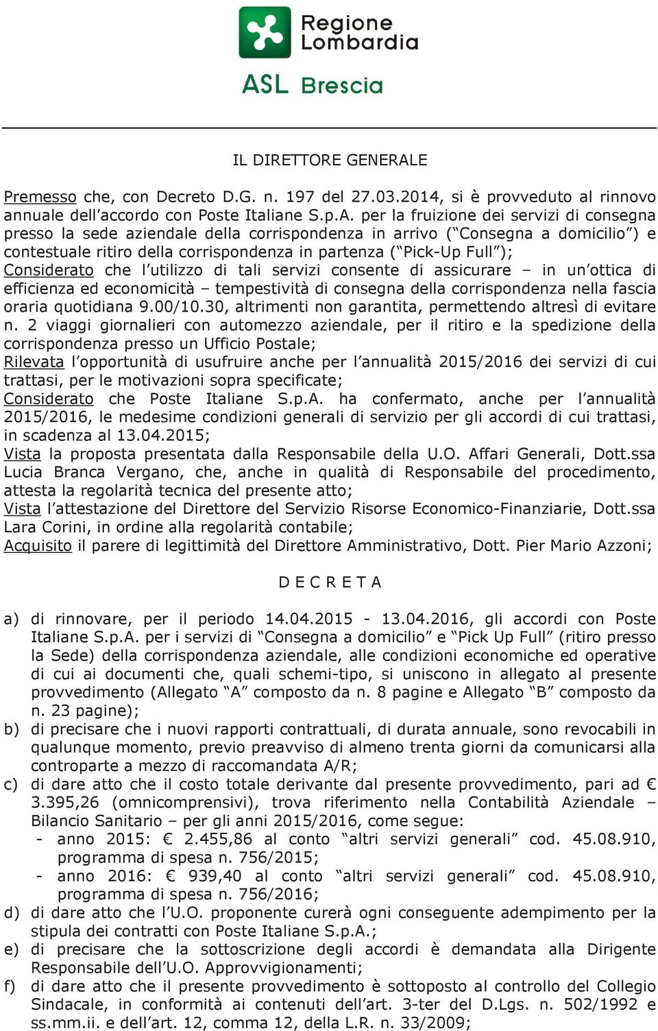 per la fruizione dei servizi di consegna presso la sede aziendale della corrispondenza in arrivo ( Consegna a domicilio ) e contestuale ritiro della corrispondenza in partenza ( Pick-Up Full );