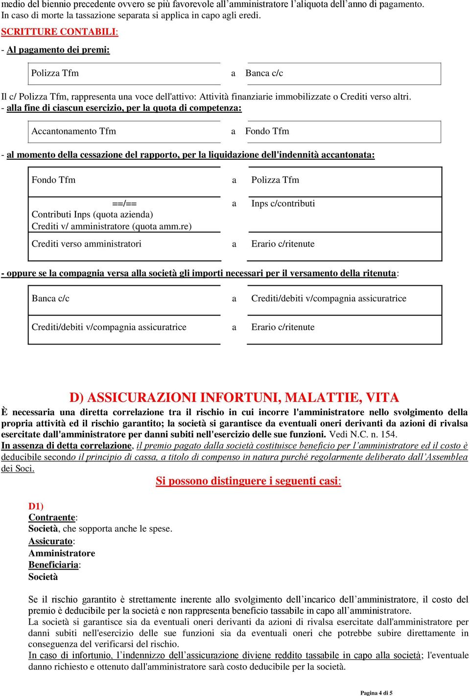 - alla fine di ciascun esercizio, per la quota di competenza: Accantonamento Tfm a Fondo Tfm - al momento della cessazione del rapporto, per la liquidazione dell'indennità accantonata: Fondo Tfm a