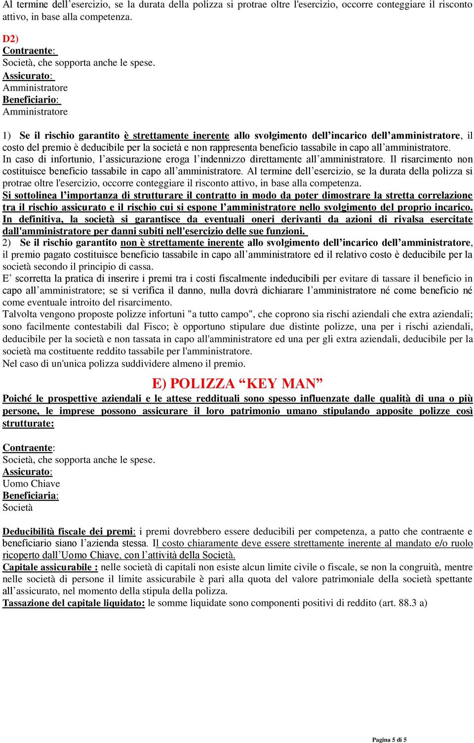 Assicurato: Amministratore Beneficiario: Amministratore 1) Se il rischio garantito è strettamente inerente allo svolgimento dell incarico dell amministratore, il costo del premio è deducibile per la