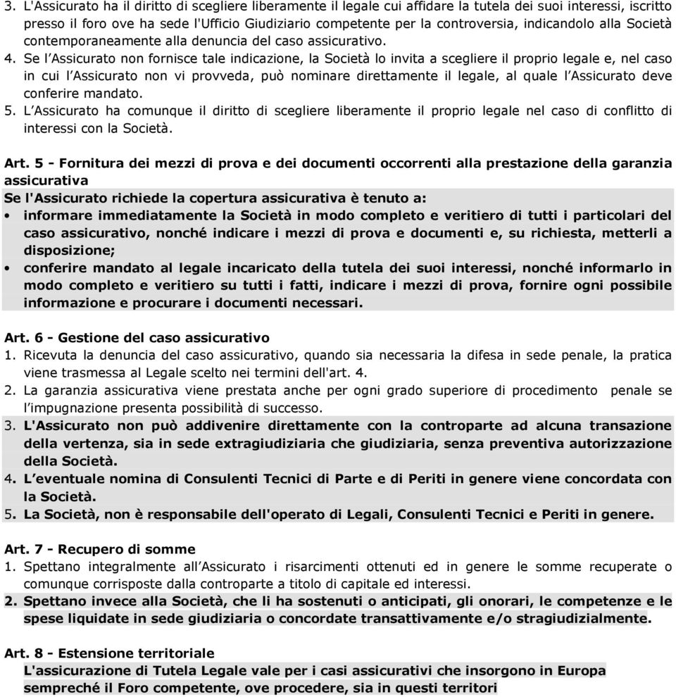 Se l Assicurato non fornisce tale indicazione, la Società lo invita a scegliere il proprio legale e, nel caso in cui l Assicurato non vi provveda, può nominare direttamente il legale, al quale l