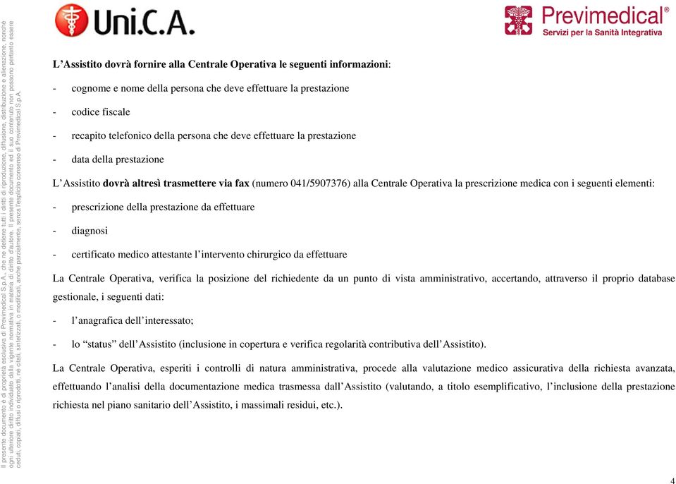 prescrizione della prestazione da effettuare - diagnosi - certificato medico attestante l intervento chirurgico da effettuare La Centrale Operativa, verifica la posizione del richiedente da un punto