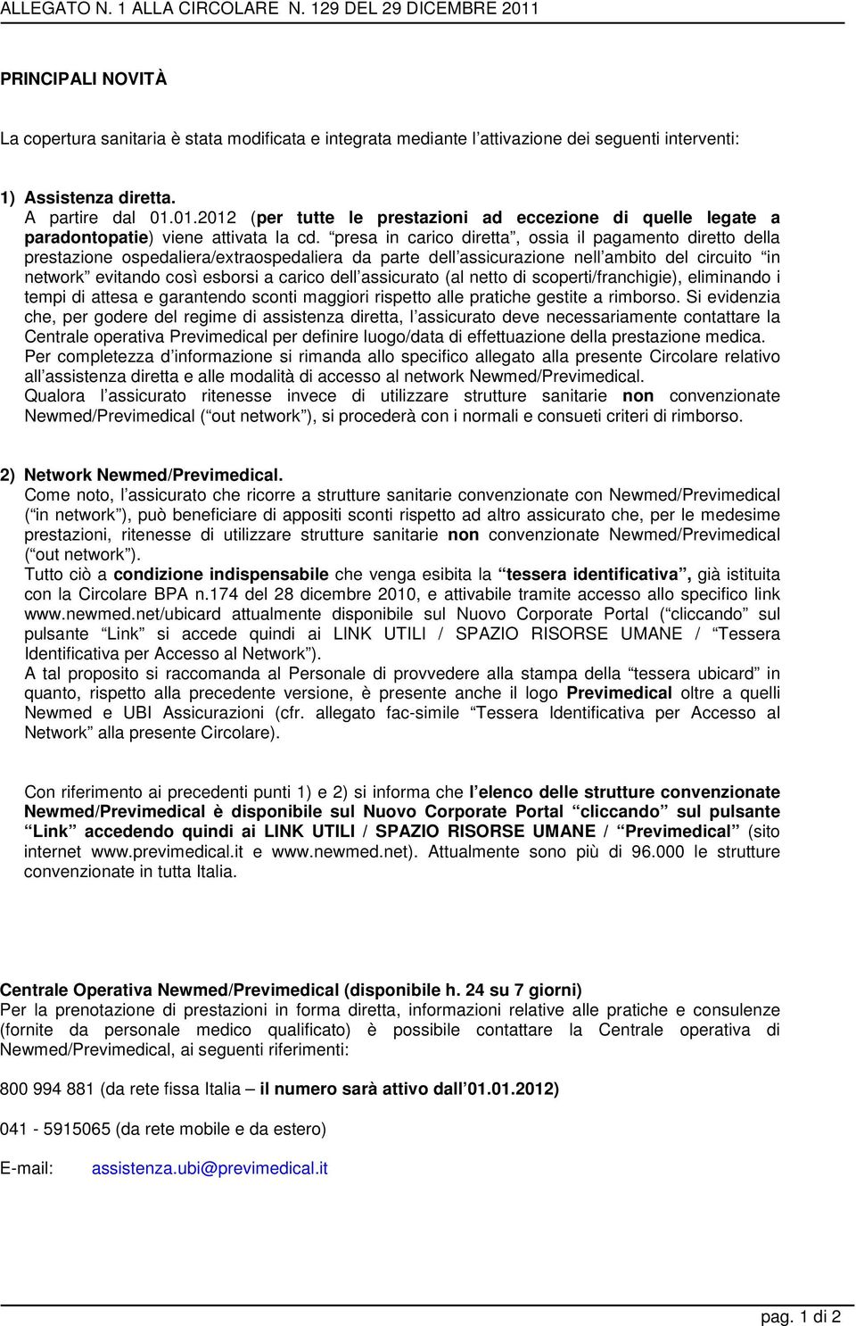 presa in carico diretta, ossia il pagamento diretto della prestazione ospedaliera/extraospedaliera da parte dell assicurazione nell ambito del circuito in network evitando così esborsi a carico dell