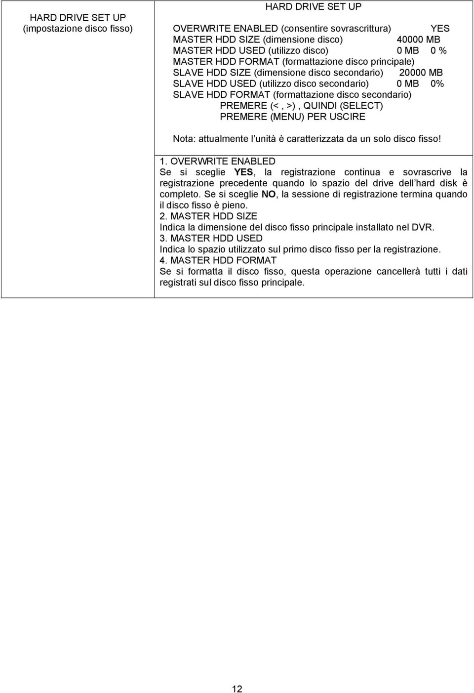 secondario) PREMERE (<, >), QUINDI (SELECT) PREMERE (MENU) PER USCIRE Nota: attualmente l unità è caratterizzata da un solo disco fisso! 1.