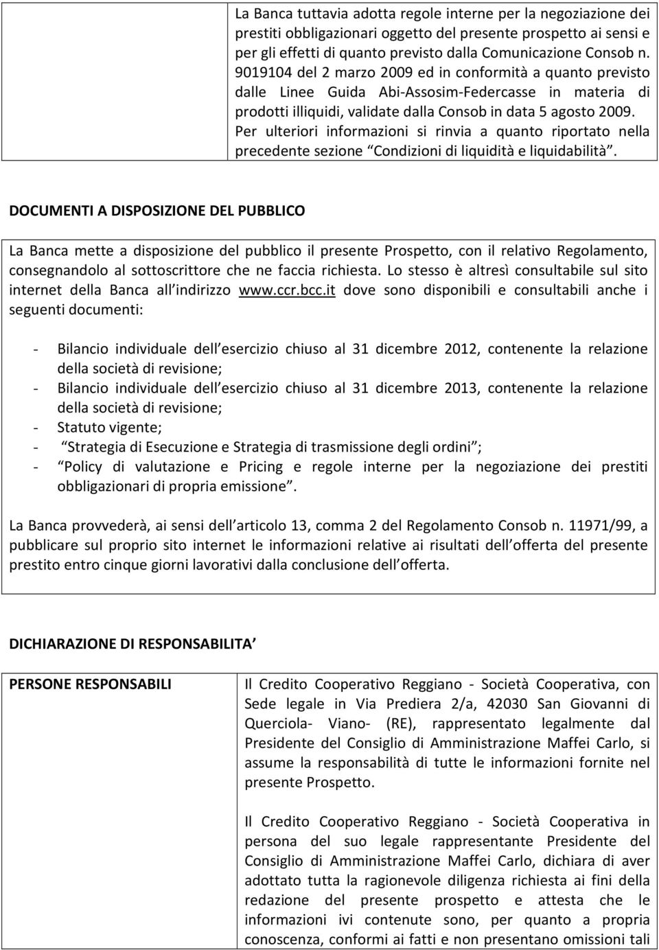 Per ulteriori informazioni si rinvia a quanto riportato nella precedente sezione Condizioni di liquidità e liquidabilità.