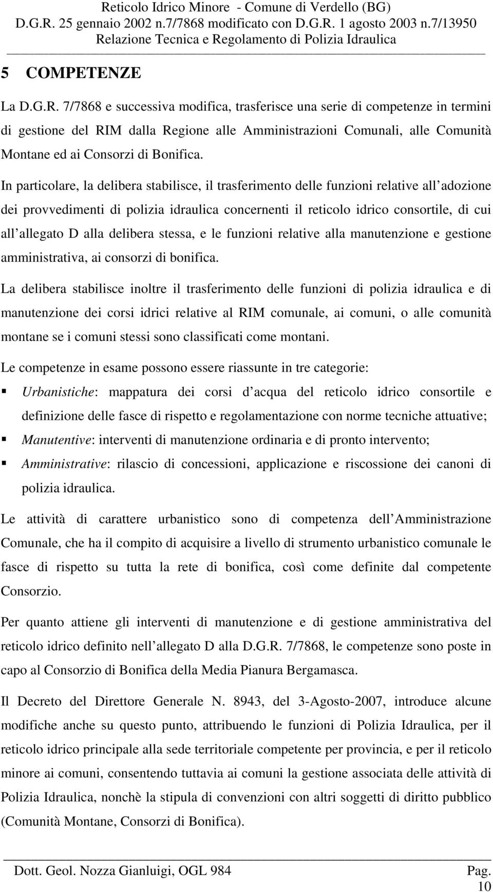 In particolare, la delibera stabilisce, il trasferimento delle funzioni relative all adozione dei provvedimenti di polizia idraulica concernenti il reticolo idrico consortile, di cui all allegato D