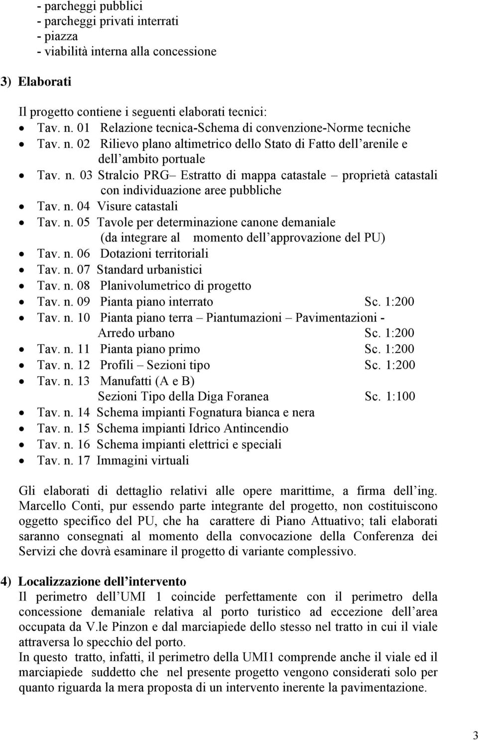 n. 04 Visure catastali Tav. n. 05 Tavole per determinazione canone demaniale (da integrare al momento dell approvazione del PU) Tav. n. 06 Dotazioni territoriali Tav. n. 07 Standard urbanistici Tav.