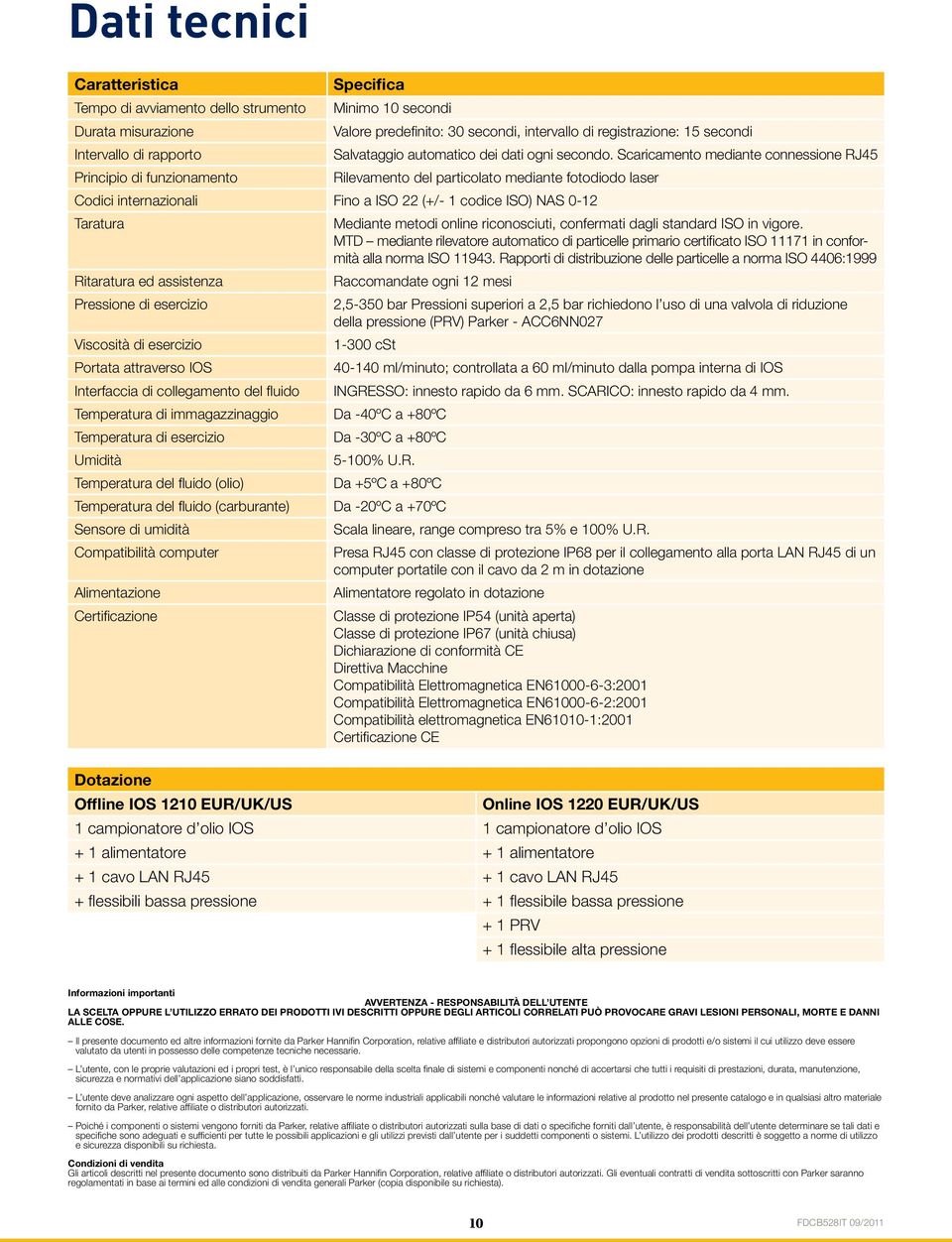 Scaricamento mediante connessione RJ45 Rilevamento del particolato mediante fotodiodo laser Codici internazionali Fino a ISO (+/- codice ISO) NAS 0- Taratura Ritaratura ed assistenza Pressione di