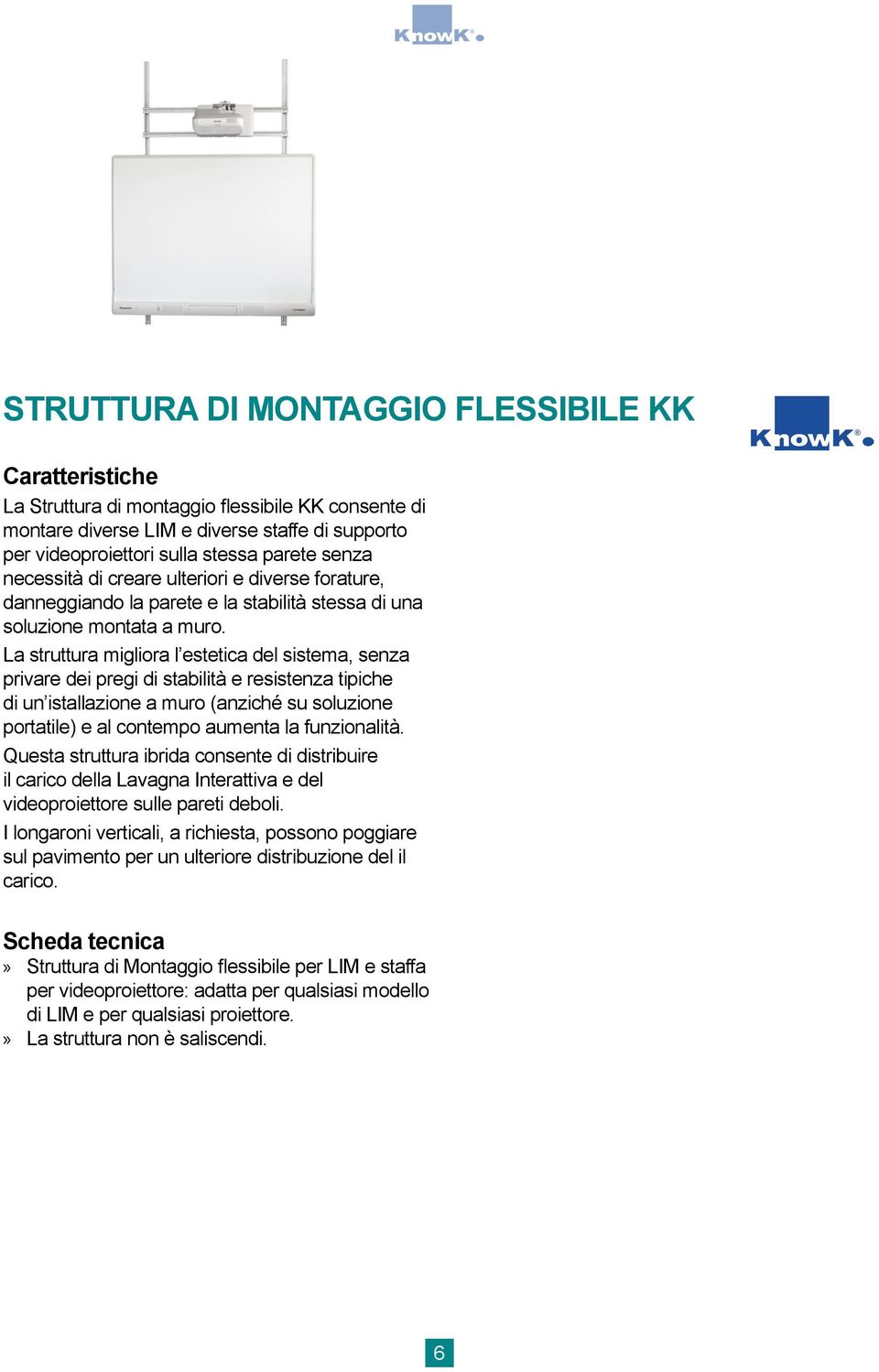 La struttura migliora l estetica del sistema, senza privare dei pregi di stabilità e resistenza tipiche di un istallazione a muro (anziché su soluzione portatile) e al contempo aumenta la