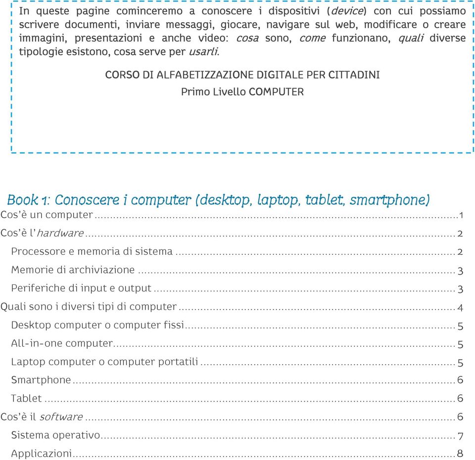 CORSO DI ALFABETIZZAZIONE DIGITALE PER CITTADINI Primo Livello COMPUTER Book 1: Conoscere i computer (desktop, laptop, tablet, smartphone) Cos è un computer... 1 Cos è l hardware.