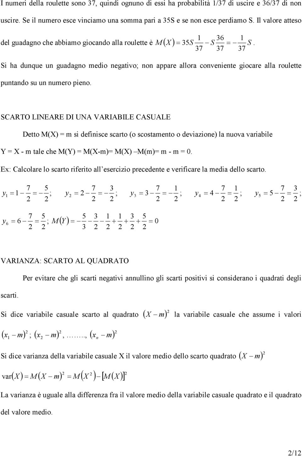 SCARTO LINEARE DI UNA VARIABILE CASUALE Detto M(X) = m si definisce scarto (o scostamento o deviazione) la nuova variabile Y = X - m tale che M(Y) = M(X-m)= M(X) M(m)= m - m = 0.