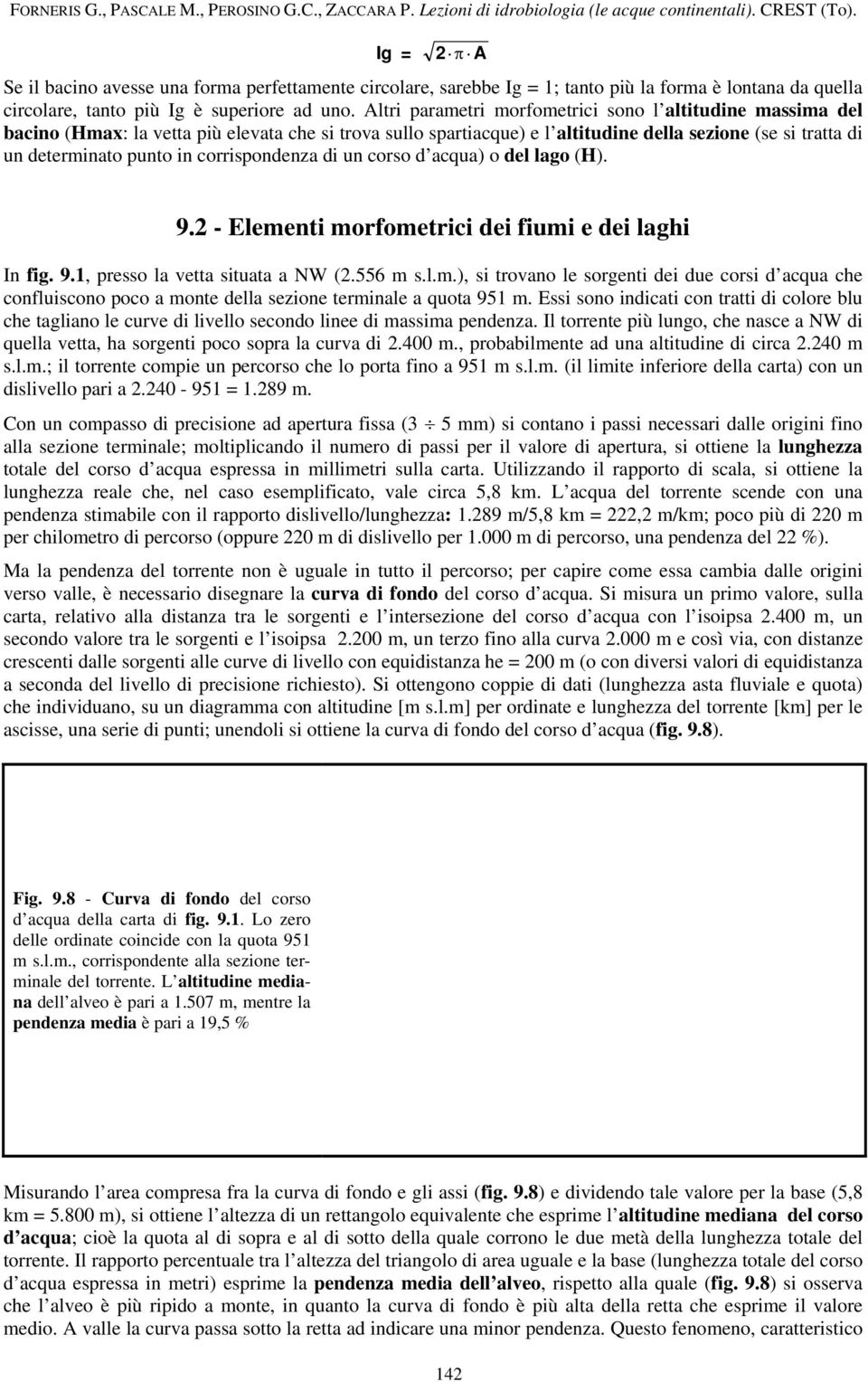 corrispondenza di un corso d acqua) o del lago (H). 9.2 - Elementi morfometrici dei fiumi e dei laghi In fig. 9.1, presso la vetta situata a NW (2.556 m s.l.m.), si trovano le sorgenti dei due corsi d acqua che confluiscono poco a monte della sezione terminale a quota 951 m.