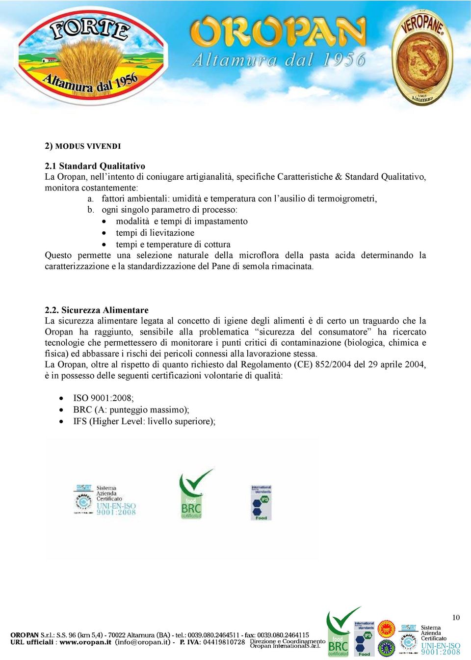 ogni singolo parametro di processo: modalità e tempi di impastamento tempi di lievitazione tempi e temperature di cottura Questo permette una selezione naturale della microflora della pasta acida