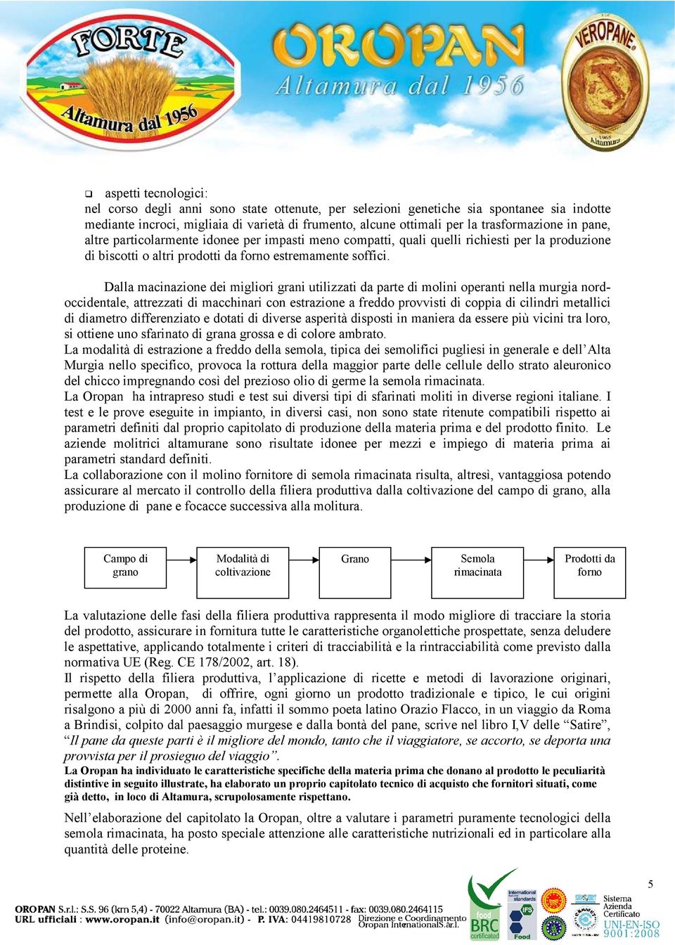 Dalla macinazione dei migliori grani utilizzati da parte di molini operanti nella murgia nordoccidentale, attrezzati di macchinari con estrazione a freddo provvisti di coppia di cilindri metallici di