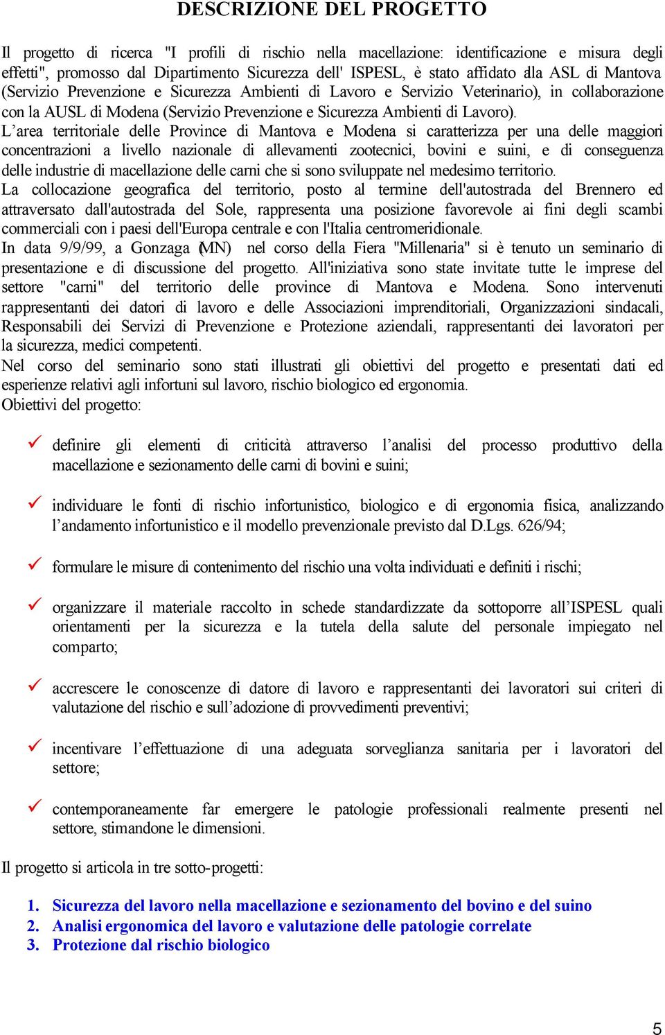 L area territoriale delle Province di Mantova e Modena si caratterizza per una delle maggiori concentrazioni a livello nazionale di allevamenti zootecnici, bovini e suini, e di conseguenza delle