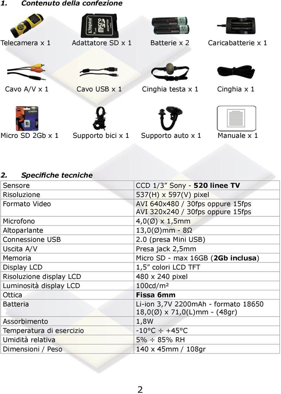 Specifiche tecniche Sensore CCD 1/3 Sony - 520 linee TV Risoluzione 537(H) x 597(V) pixel Formato Video AVI 640x480 / 30fps oppure 15fps AVI 320x240 / 30fps oppure 15fps Microfono 4,0(Ø) x 1,5mm