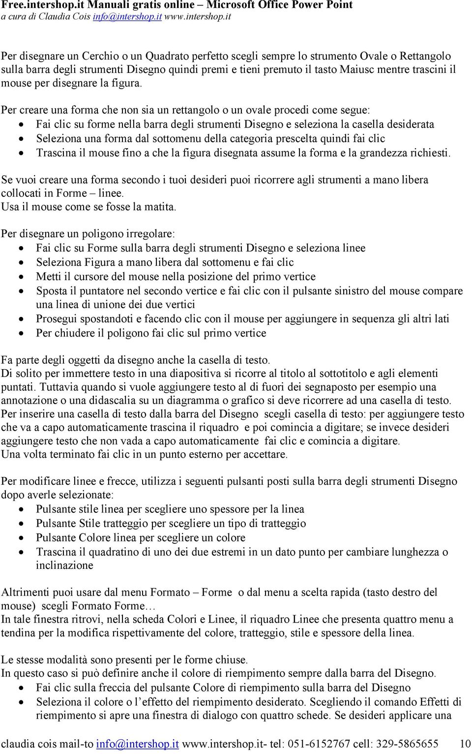 Per creare una forma che non sia un rettangolo o un ovale procedi come segue: Fai clic su forme nella barra degli strumenti Disegno e seleziona la casella desiderata Seleziona una forma dal sottomenu