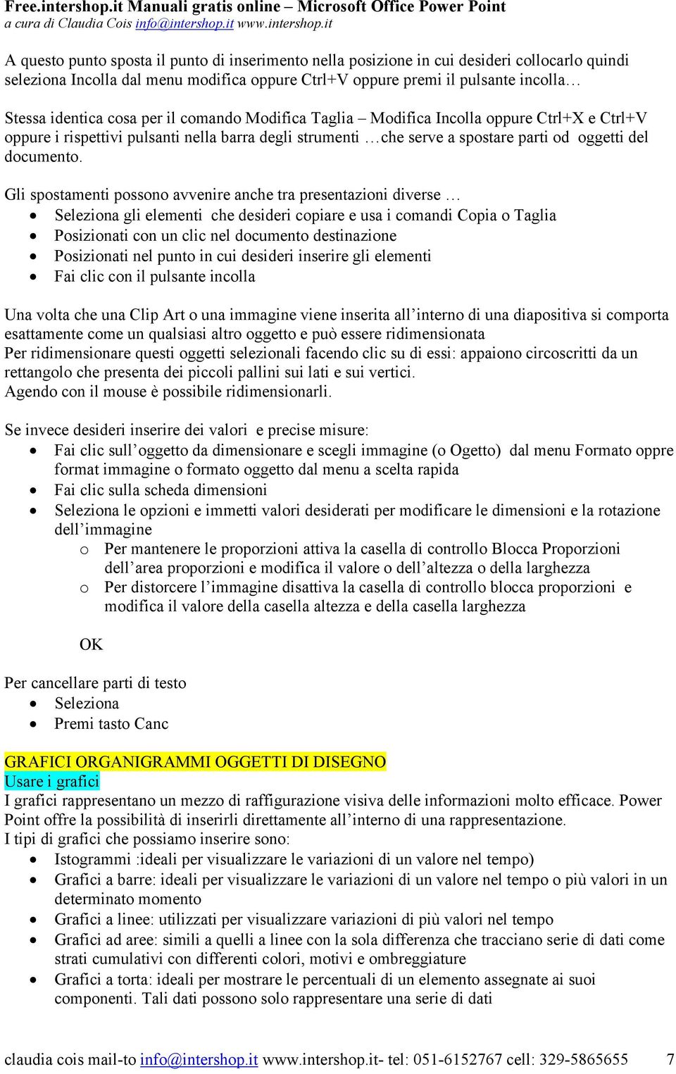 Gli spostamenti possono avvenire anche tra presentazioni diverse Seleziona gli elementi che desideri copiare e usa i comandi Copia o Taglia Posizionati con un clic nel documento destinazione