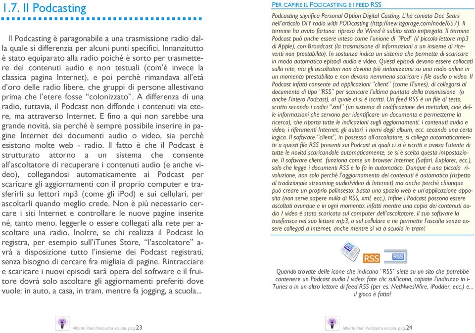 radio libere, che gruppi di persone allestivano prima che l etere fosse colonizzato. A differenza di una radio, tuttavia, il Podcast non diffonde i contenuti via etere, ma attraverso Internet.