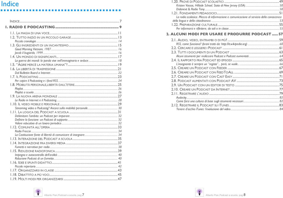 ...19 1.6. LA LIBERTÀ DI TRASMISSIONE...21 Dal Bullettin Board a Internet... 22 1.7. IL PODCASTING...23 Per capire il Podcasting e i feed RSS... 24 1.8. MOBILITÀ PERSONALE,LIBERTÀ DALL ETERE.