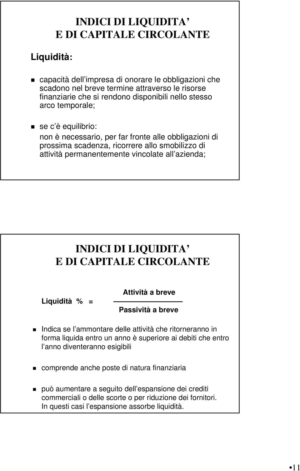 INDICI DI LIQUIDITA E DI CAPITALE CIRCOLANTE Attività a breve Liquidità % = Passività a breve Indica se l ammontare delle attività che ritorneranno in forma liquida entro un anno è superiore ai