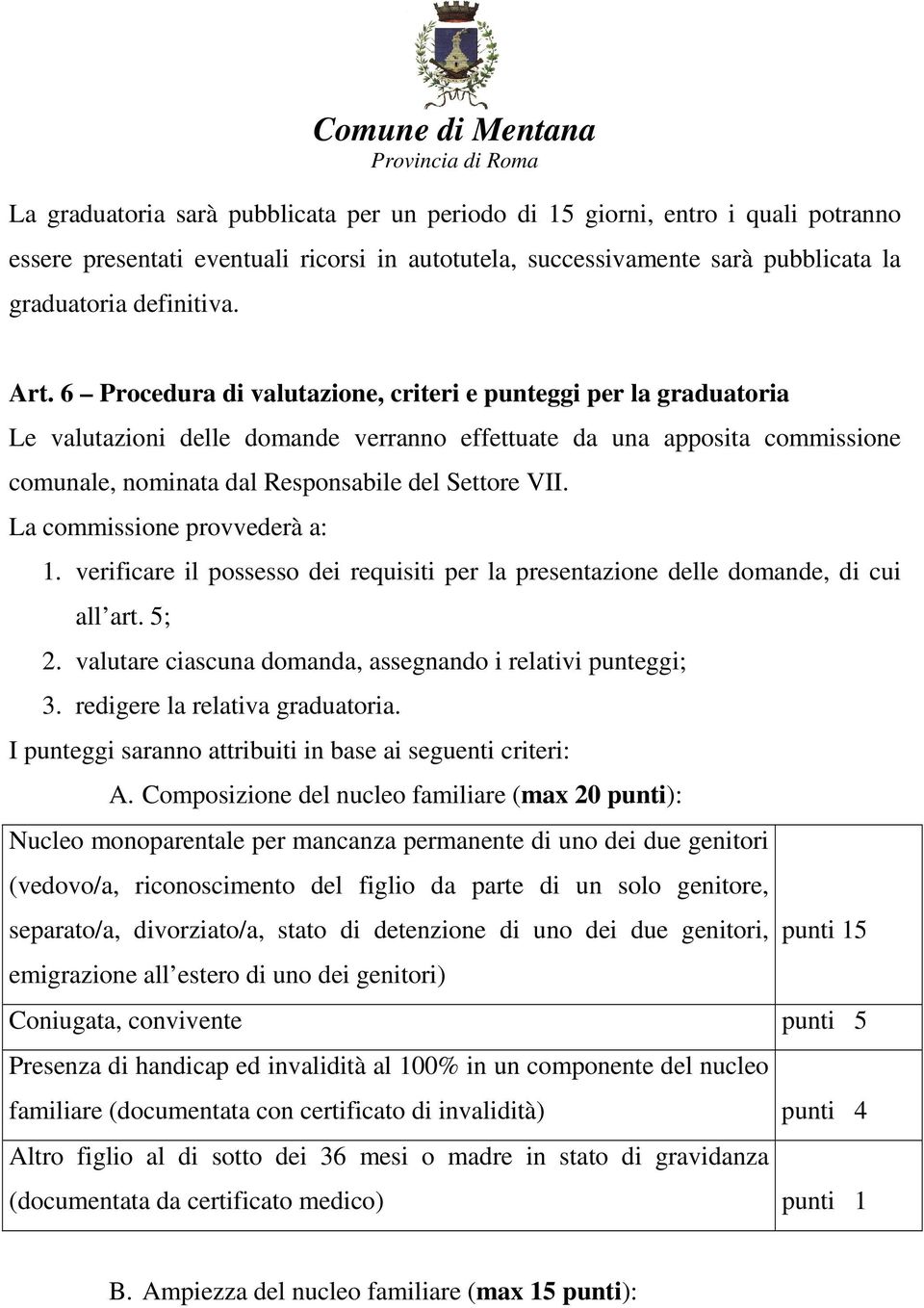 La commissione provvederà a: 1. verificare il possesso dei requisiti per la presentazione delle domande, di cui all art. 5; 2. valutare ciascuna domanda, assegnando i relativi punteggi; 3.