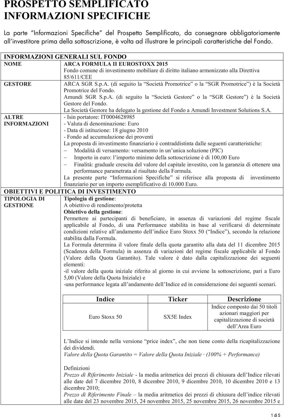 INFORMAZIONI GENERALI SUL FONDO NOME ARCA FORMULA II EUROSTOXX 2015 Fondo comune di investimento mobiliare di diritto italiano armonizzato alla Direttiva 85/611/CEE GESTORE ARCA SGR S.p.A. (di seguito la Società Promotrice o la SGR Promotrice ) è la Società Promotrice del Fondo.