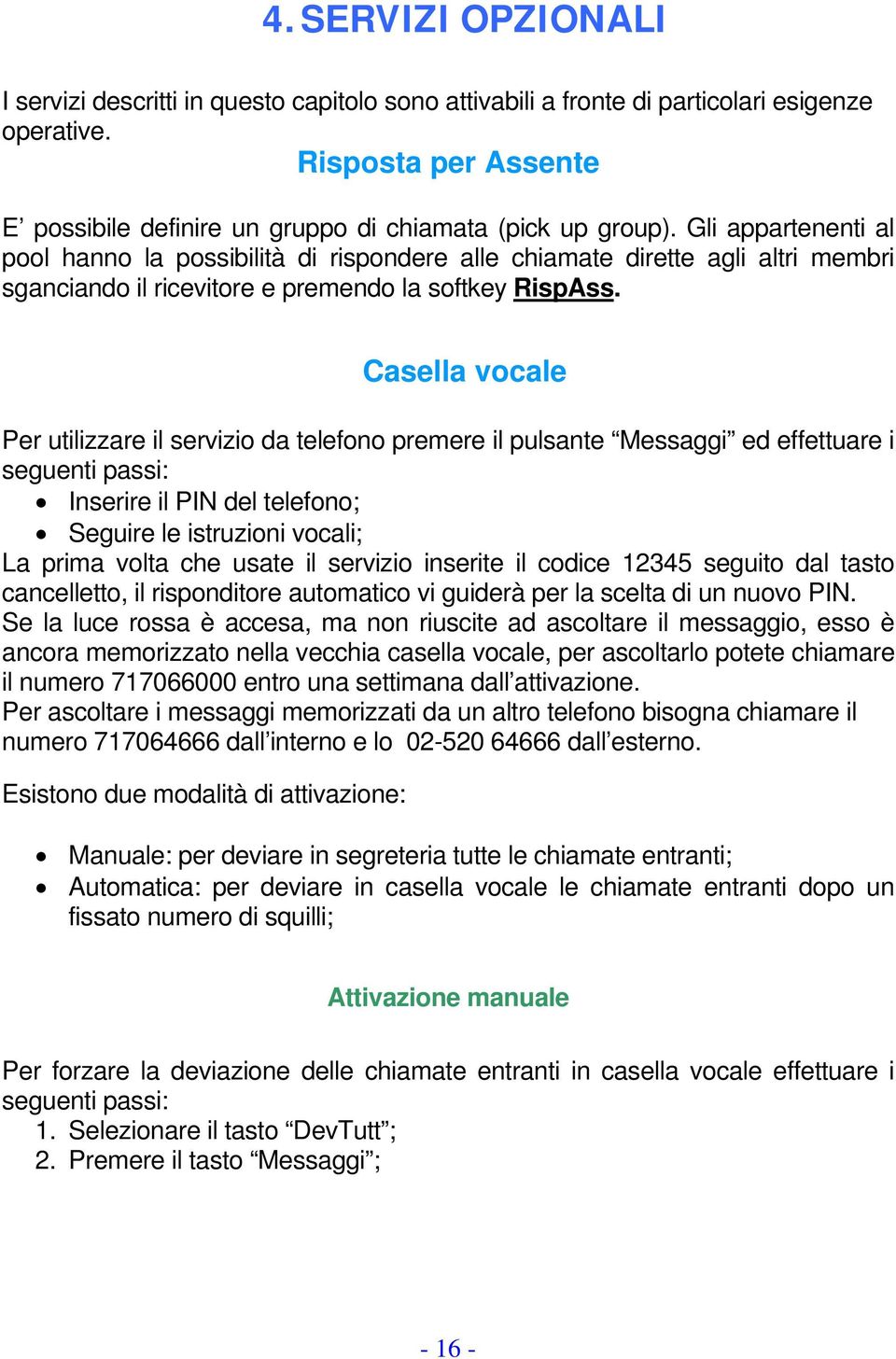 Casella vocale Per utilizzare il servizio da telefono premere il pulsante Messaggi ed effettuare i seguenti passi: Inserire il PIN del telefono; Seguire le istruzioni vocali; La prima volta che usate