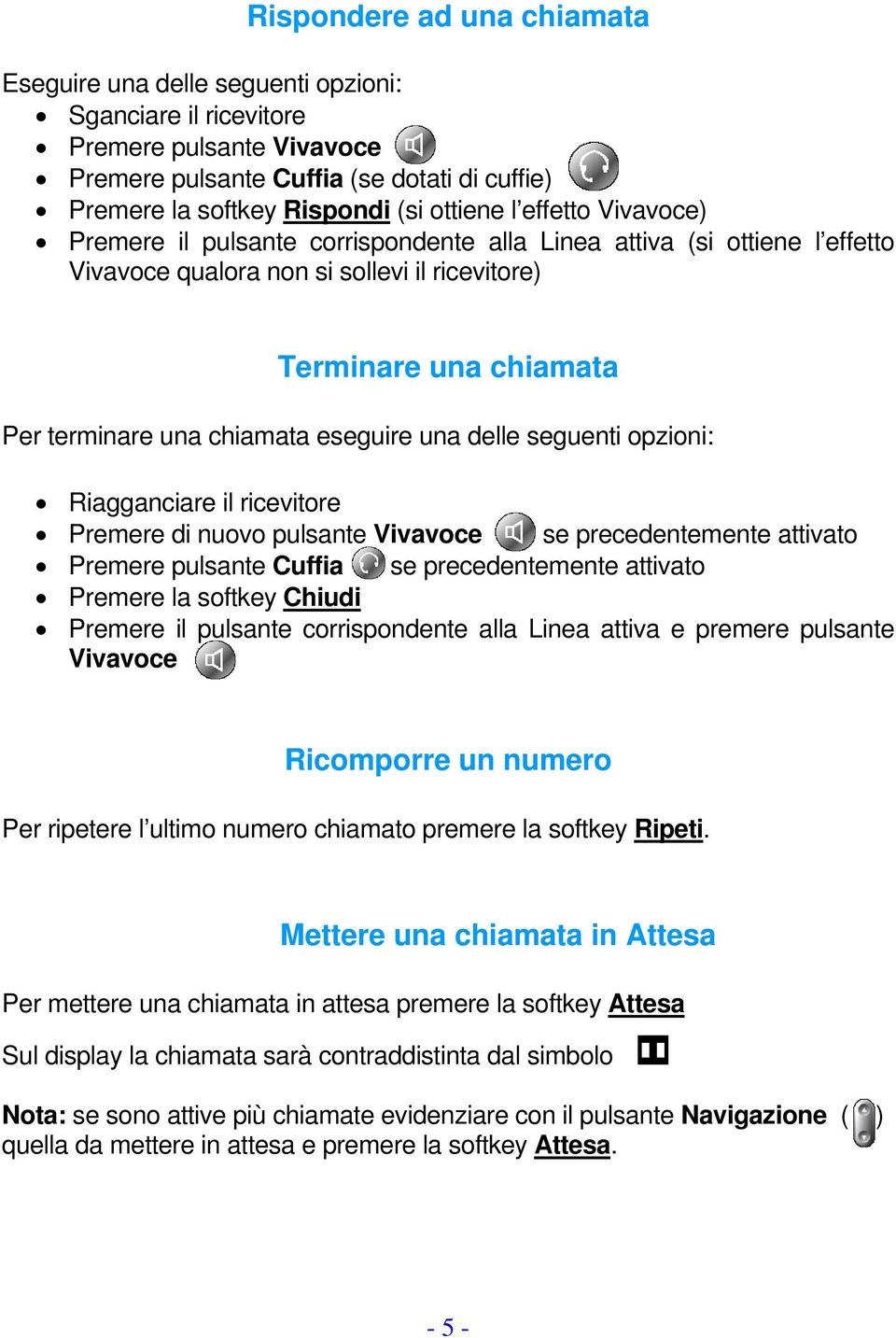 eseguire una delle seguenti opzioni: Riagganciare il ricevitore Premere di nuovo pulsante Vivavoce se precedentemente attivato Premere pulsante Cuffia se precedentemente attivato Premere la softkey