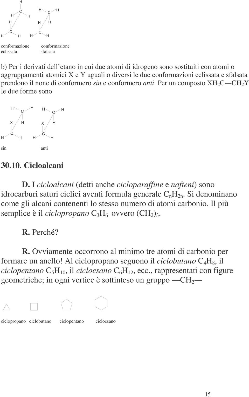 I cicloalcani (detti anche cicloparaffine e nafteni) sono idrocarburi saturi ciclici aventi formula generale n 2n. Si denominano come gli alcani contenenti lo stesso numero di atomi carbonio.