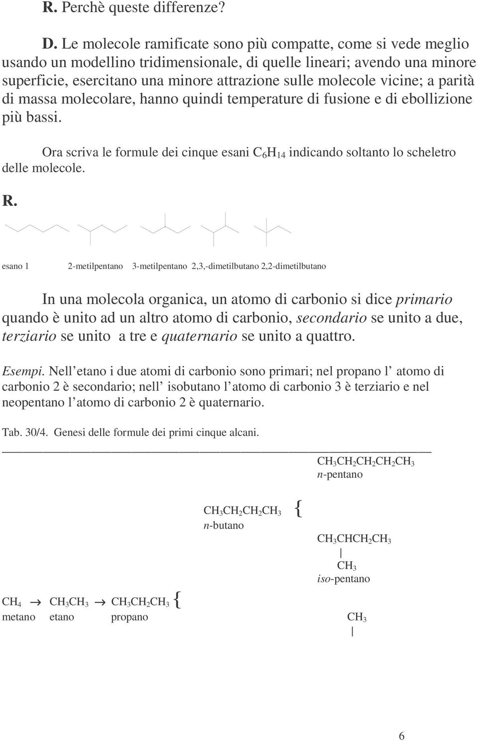 vicine; a parità di massa molecolare, hanno quindi temperature di fusione e di ebollizione più bassi. Ora scriva le formule dei cinque esani 6 14 indicando soltanto lo scheletro delle molecole. R.