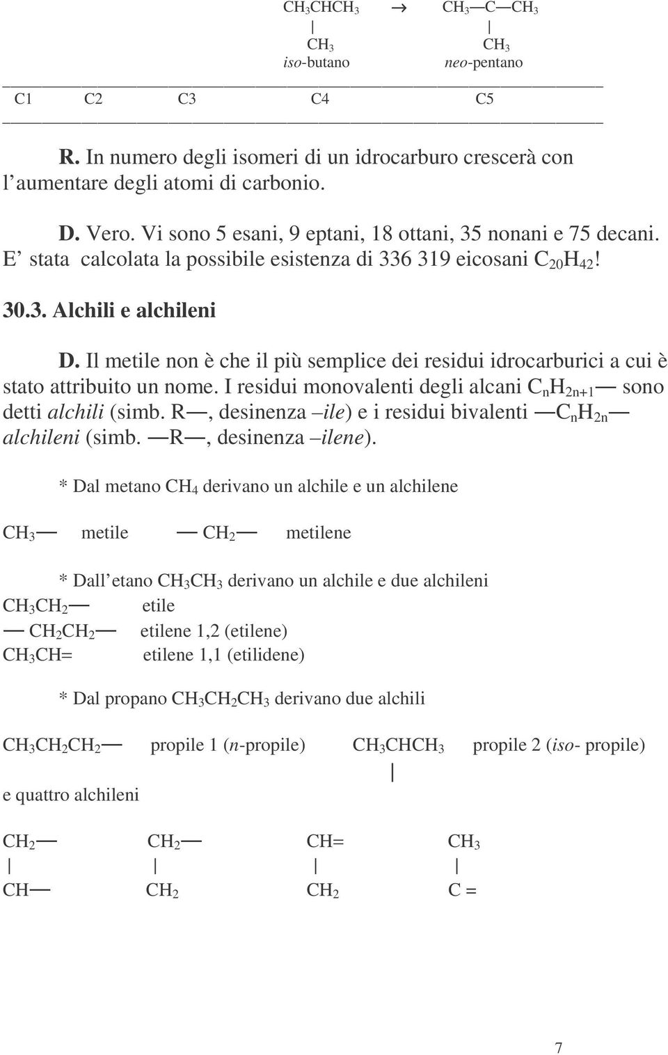 Il metile non è che il più semplice dei residui idrocarburici a cui è stato attribuito un nome. I residui monovalenti degli alcani n 2n+1 sono detti alchili (simb.