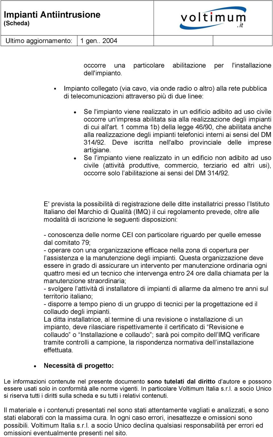 1 comma 1b) della legge 46/90, che abilitata anche alla realizzazione degli impianti telefonici interni ai sensi del DM 314/92. Deve iscritta nell'albo provinciale delle imprese artigiane.