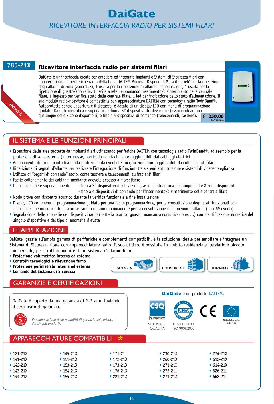 Dispone di 8 uscite a relè per la ripetizione degli allarmi di zona (zona 1 8), 1 uscita per la ripetizione di allarme manomissione, 1 uscita per la ripetizione di guasto/anomalia, 1 uscita a relè