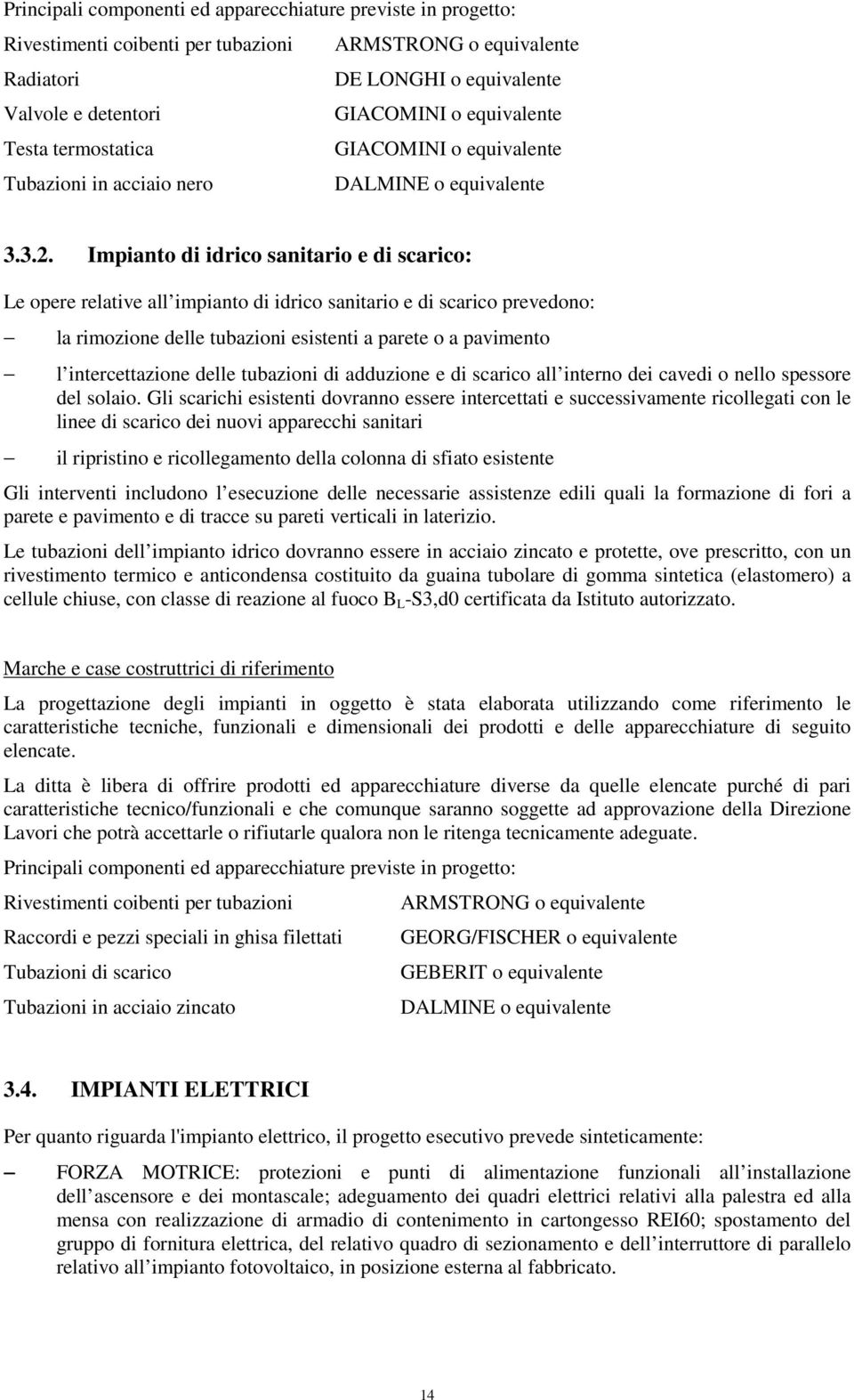 Impianto di idrico sanitario e di scarico: Le opere relative all impianto di idrico sanitario e di scarico prevedono: la rimozione delle tubazioni esistenti a parete o a pavimento l intercettazione