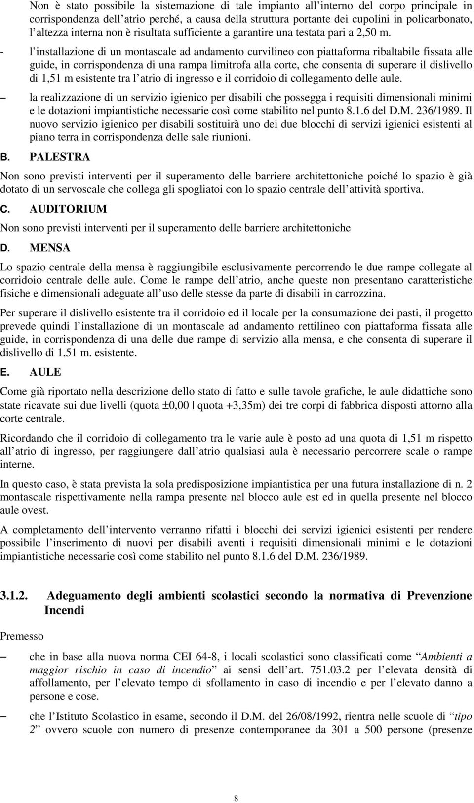 - l installazione di un montascale ad andamento curvilineo con piattaforma ribaltabile fissata alle guide, in corrispondenza di una rampa limitrofa alla corte, che consenta di superare il dislivello