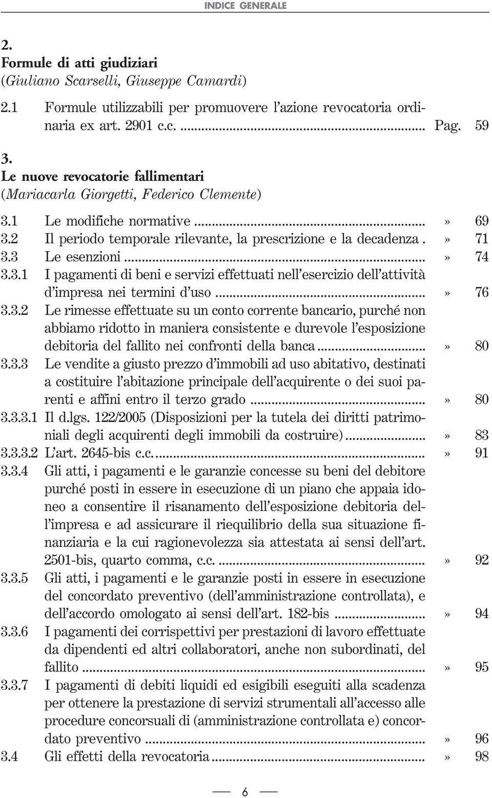 ..» 74 3.3.1 I pagamenti di beni e servizi effettuati nell esercizio dell attività d impresa nei termini d uso...» 76 3.3.2 Le rimesse effettuate su un conto corrente bancario, purché non abbiamo ridotto in maniera consistente e durevole l esposizione debitoria del fallito nei confronti della banca.