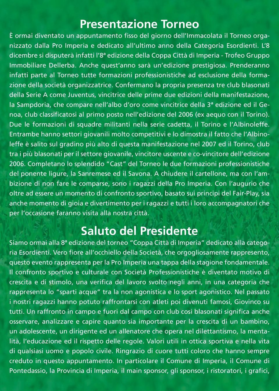 Prenderanno infatti parte al Torneo tutte formazioni professionistiche ad esclusione della formazione della società organizzatrice.