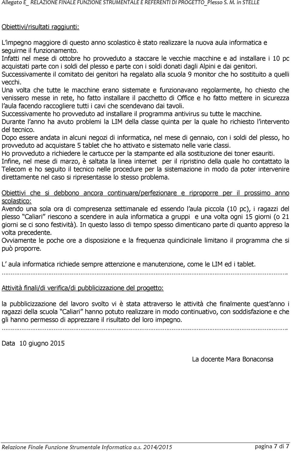 Infatti nel mese di ottobre ho provveduto a staccare le vecchie macchine e ad installare i 10 pc acquistati parte con i soldi del plesso e parte con i soldi donati dagli Alpini e dai genitori.