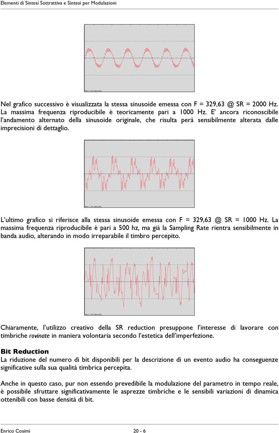 L ultimo grafico si riferisce alla stessa sinusoide emessa con F = 329,63 @ SR = 1000 Hz.