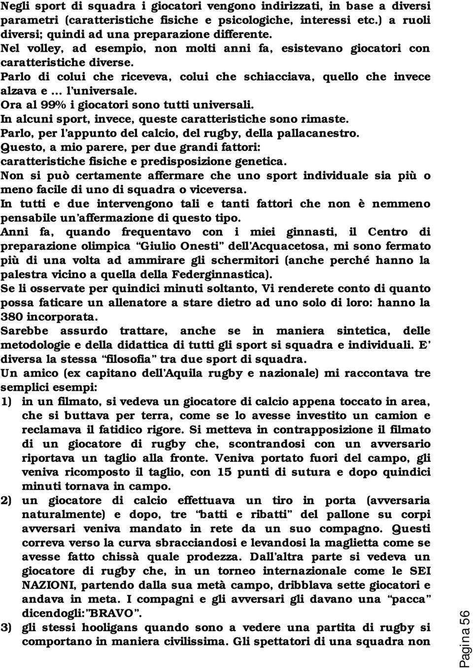 Ora al 99% i giocatori sono tutti universali. In alcuni sport, invece, queste caratteristiche sono rimaste. Parlo, per l appunto del calcio, del rugby, della pallacanestro.