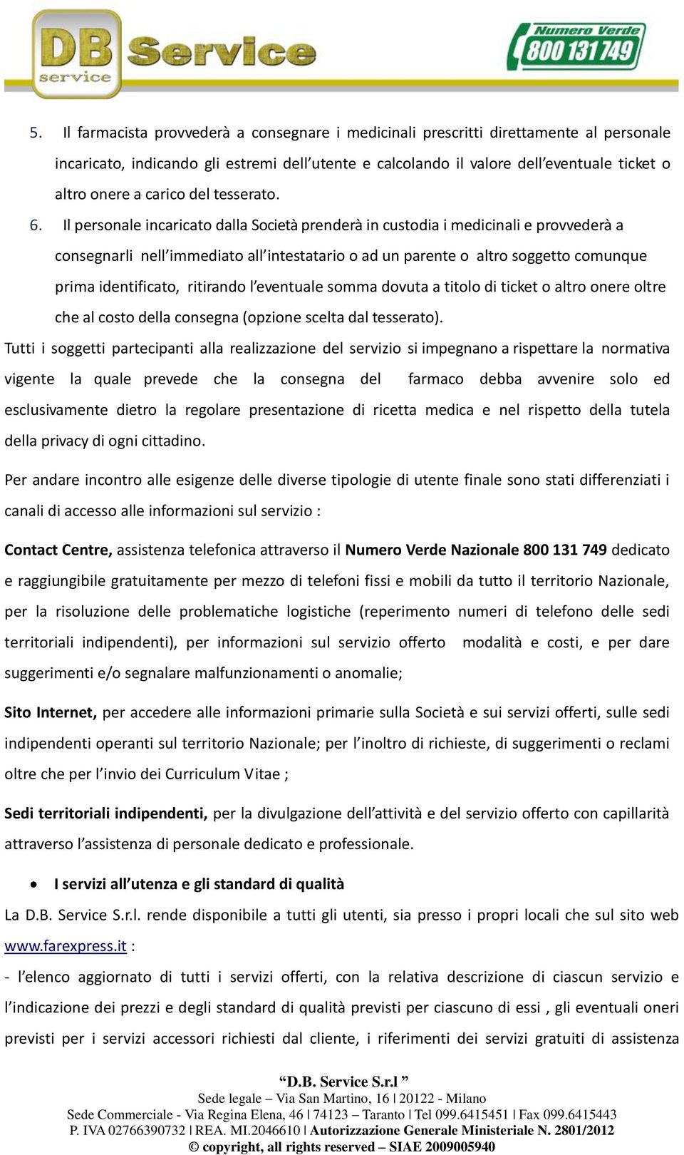 Il personale incaricato dalla Società prenderà in custodia i medicinali e provvederà a consegnarli nell immediato all intestatario o ad un parente o altro soggetto comunque prima identificato,