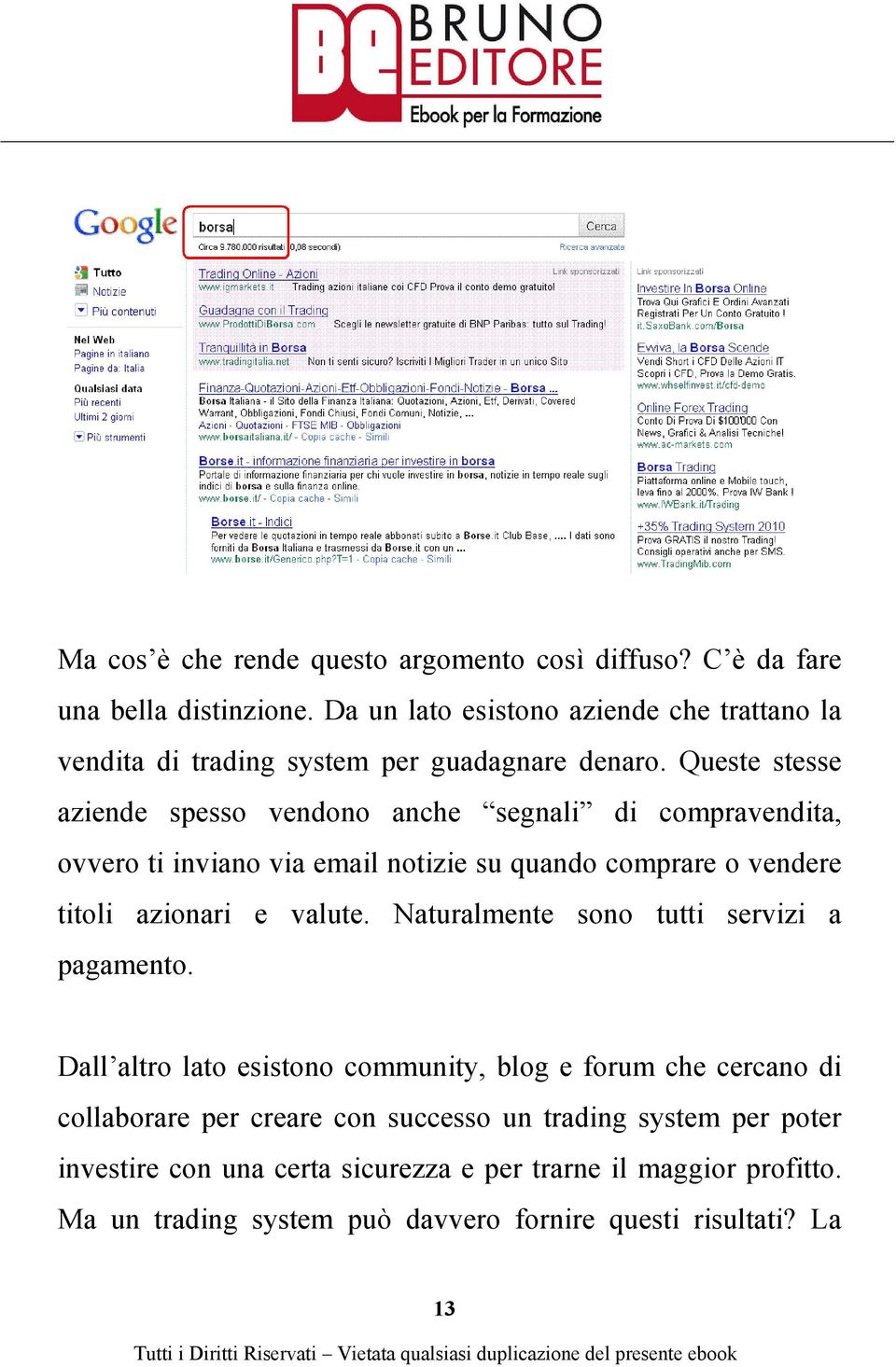 Queste stesse aziende spesso vendono anche segnali di compravendita, ovvero ti inviano via email notizie su quando comprare o vendere titoli azionari e valute.