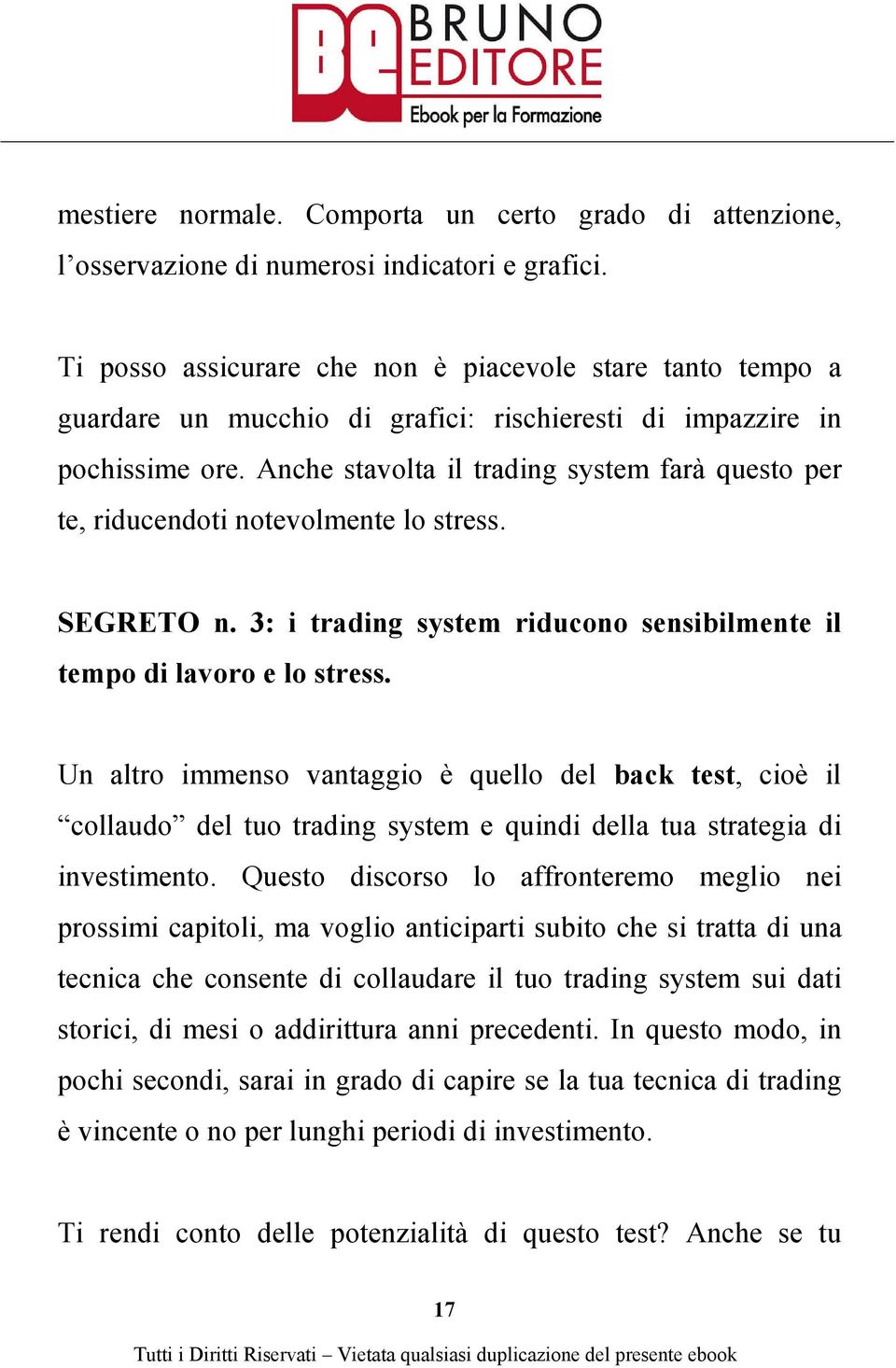 Anche stavolta il trading system farà questo per te, riducendoti notevolmente lo stress. SEGRETO n. 3: i trading system riducono sensibilmente il tempo di lavoro e lo stress.