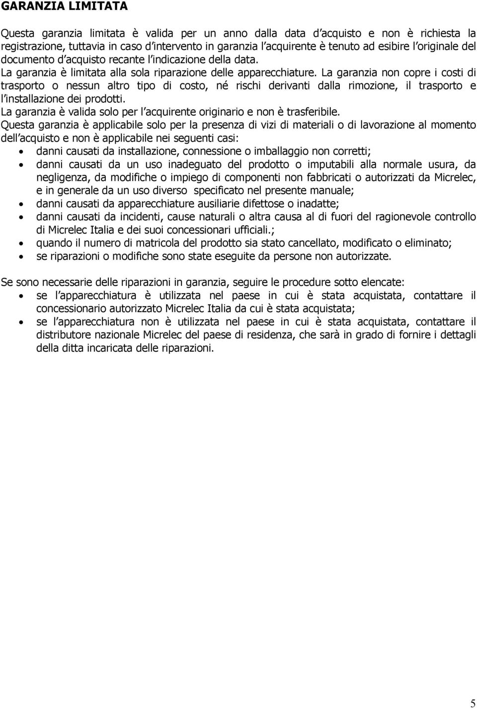 La garanzia non copre i costi di trasporto o nessun altro tipo di costo, né rischi derivanti dalla rimozione, il trasporto e l installazione dei prodotti.