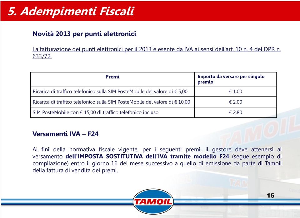 10,00 2,00 SIM PosteMobile con 15,00 di traffico telefonico incluso 2,80 Versamenti IVA F24 Ai fini della normativa fiscale vigente, per i seguenti premi, il gestore deve attenersi al